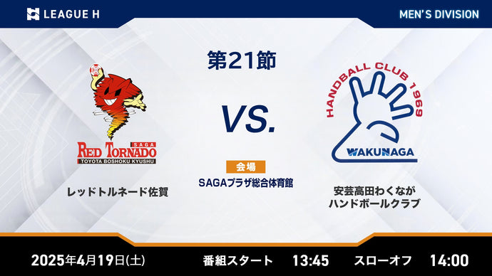 2025/4/19（土）13:45【男子第21節】レッドトルネード佐賀vs安芸高田わくながハンドボールクラブ